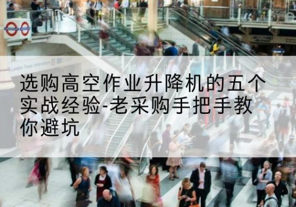 鸡泽高空作业升降机厂家-选购高空作业升降机的五个实战经验-老采购手把手教你避坑