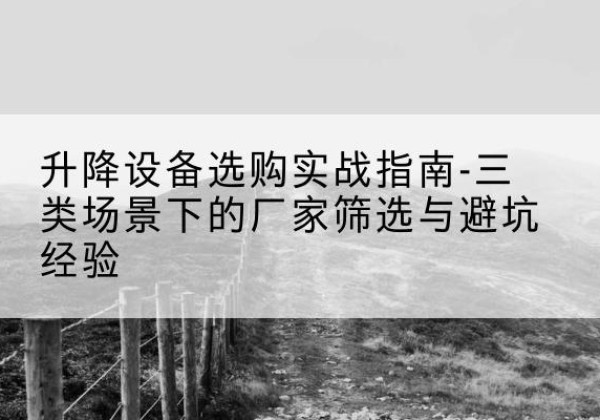 鸡泽移动式升降机厂家推荐-升降设备选购实战指南-三类场景下的厂家筛选与避坑经验